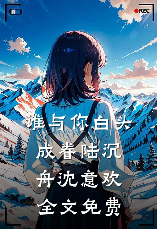 谁与你白头成眷陆沉舟沈意欢全文免费