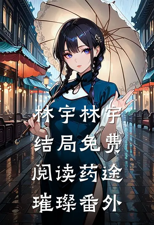 林宇林宇结局免费阅读药途璀璨番外