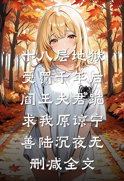 十八层地狱受罚千年后，阎王夫君跪求我原谅宁善陆沉夜无删减全文