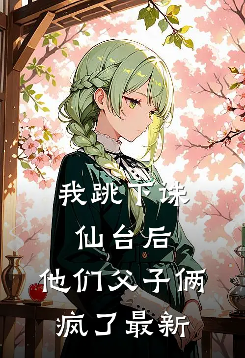我跳下诛仙台后，他们父子俩疯了最新