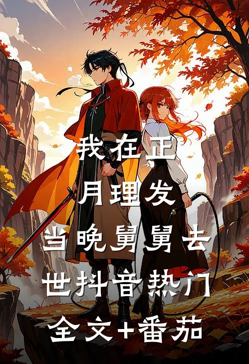 我在正月理发，当晚舅舅去世抖音热门全文+番茄