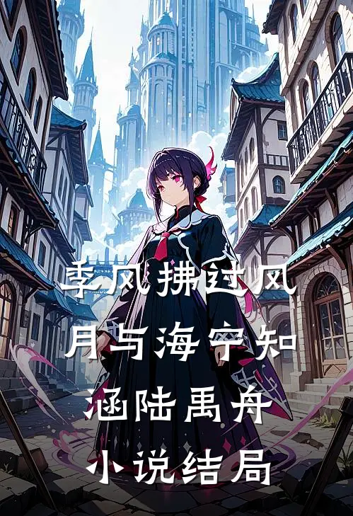季风拂过风月与海宁知涵陆禹舟小说结局