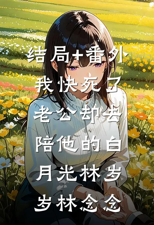 结局+番外我快死了，老公却去陪他的白月光林岁岁林念念