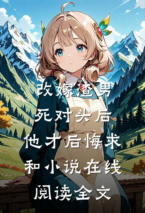 改嫁渣男死对头后，他才后悔求和小说在线阅读全文