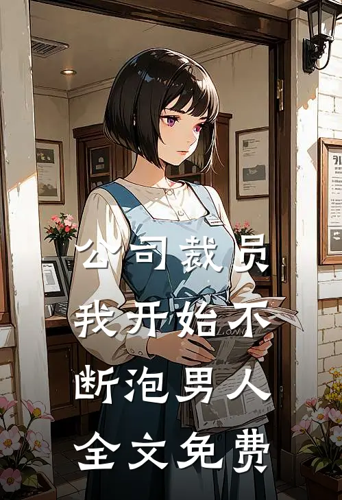 公司裁员，我开始不断泡男人全文免费