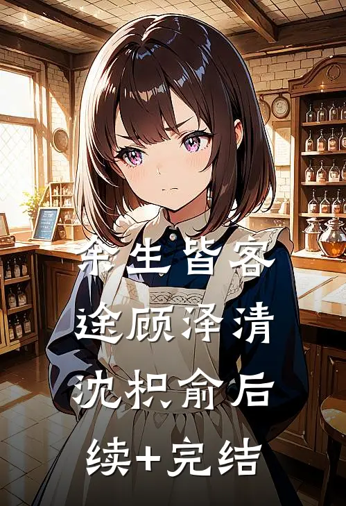 余生皆客途顾泽清沈枳俞后续+完结