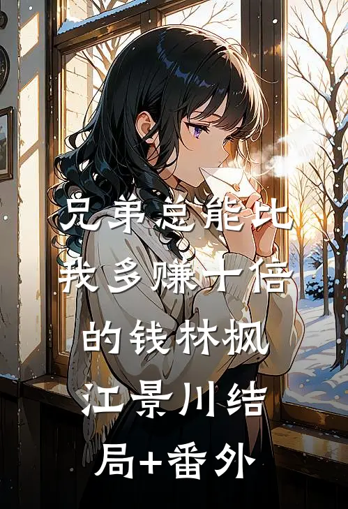 兄弟总能比我多赚十倍的钱林枫江景川结局+番外