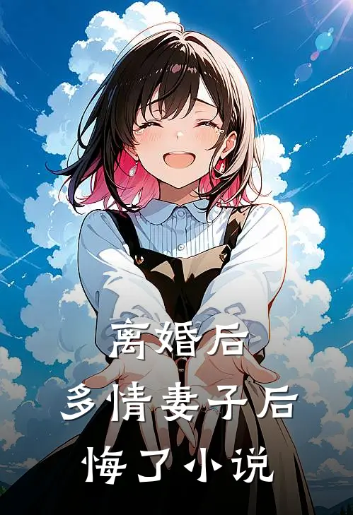 离婚后，多情妻子后悔了小说