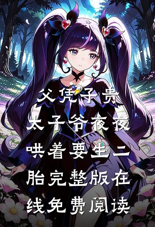 父凭子贵，太子爷夜夜哄着要生二胎完整版在线免费阅读