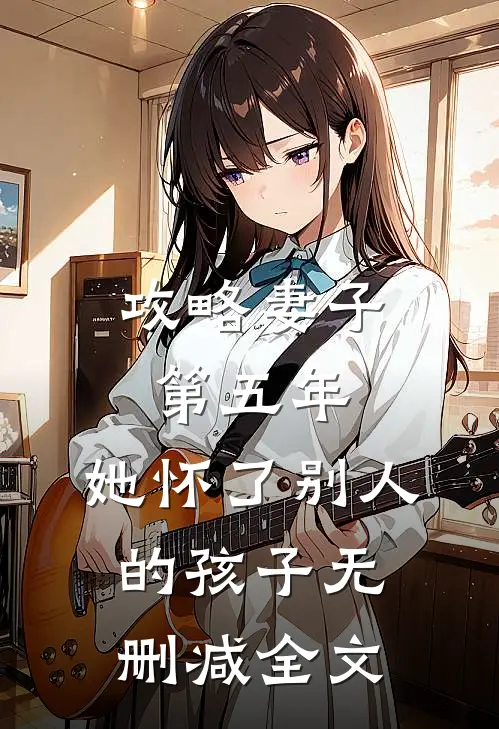 攻略妻子第五年，她怀了别人的孩子无删减全文