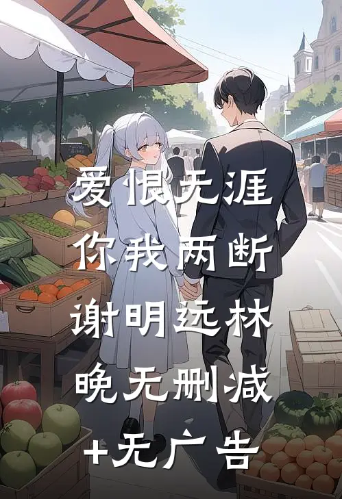 爱恨无涯，你我两断谢明远林晚无删减+无广告
