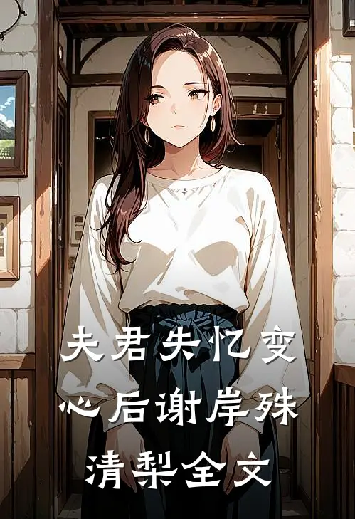夫君失忆变心后谢岸殊清梨全文