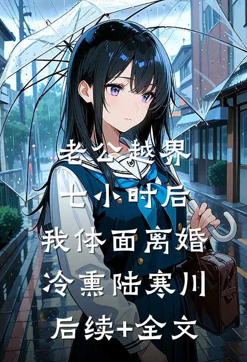老公越界七小时后，我体面离婚冷熏陆寒川后续+全文