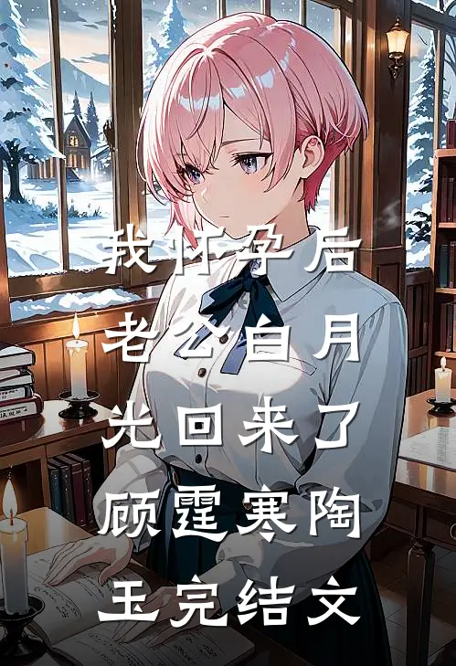我怀孕后，老公白月光回来了顾霆寒陶玉完结文