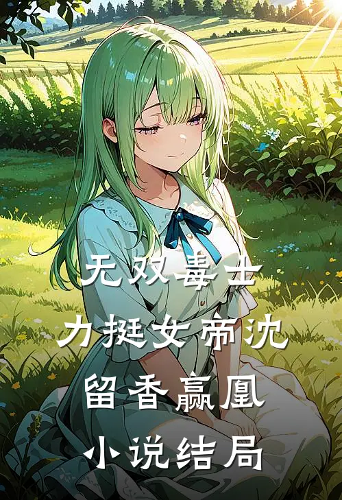 无双毒士，力挺女帝沈留香赢凰小说结局