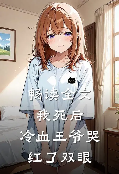 畅读全文我死后，冷血王爷哭红了双眼