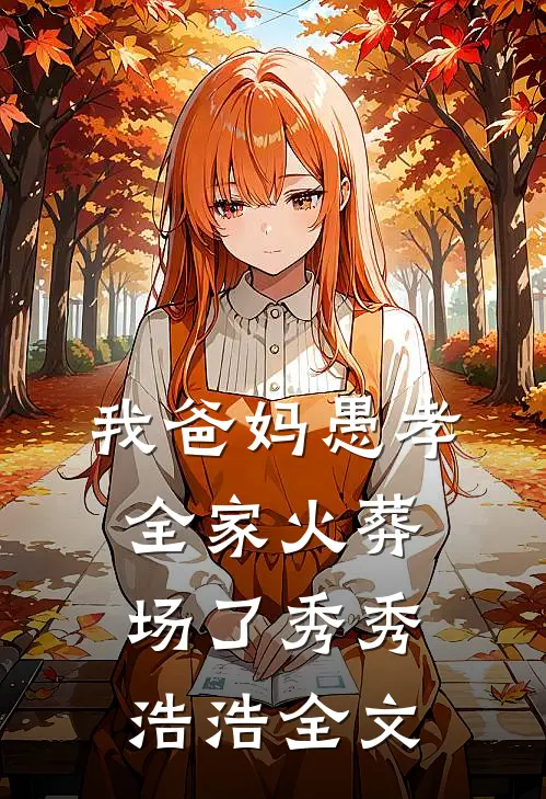 我爸妈愚孝，全家火葬场了秀秀浩浩全文