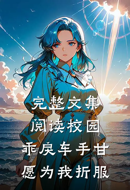 完整文集阅读校园：乖戾车手甘愿为我折服