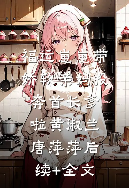 福运崽崽带娇软亲妈投奔首长爹啦黄淑兰唐萍萍后续+全文