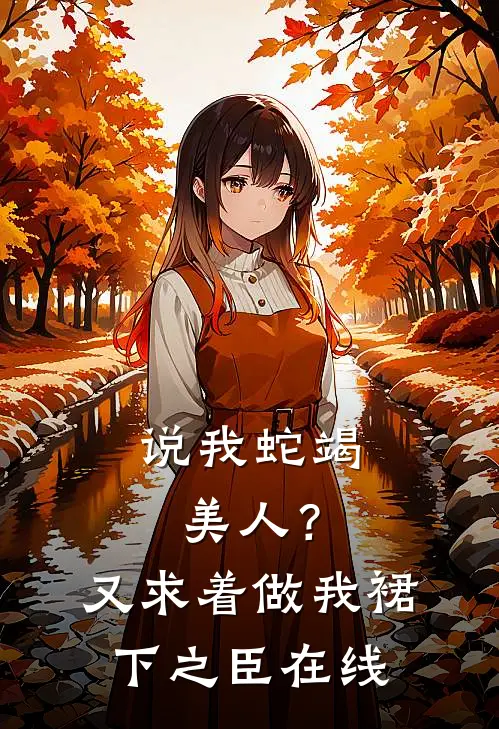 说我蛇竭美人？又求着做我裙下之臣在线