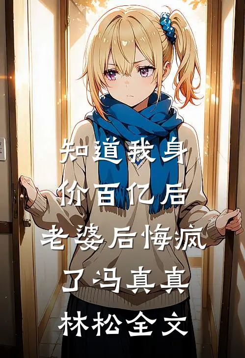 知道我身价百亿后，老婆后悔疯了冯真真林松全文