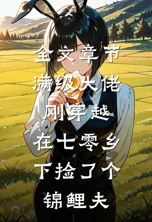 全文章节满级大佬刚穿越，在七零乡下捡了个锦鲤夫