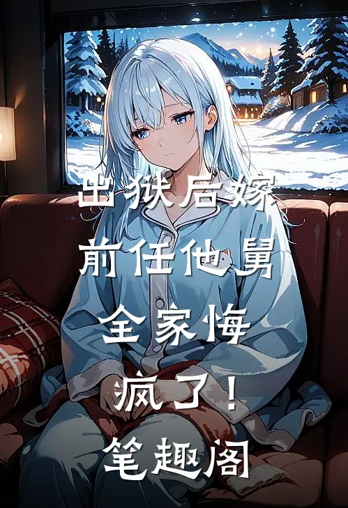 出狱后嫁前任他舅，全家悔疯了！笔趣阁