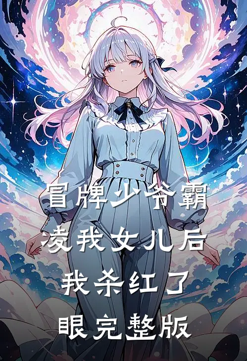 冒牌少爷霸凌我女儿后，我杀红了眼完整版