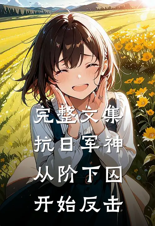 完整文集抗日军神：从阶下囚开始反击