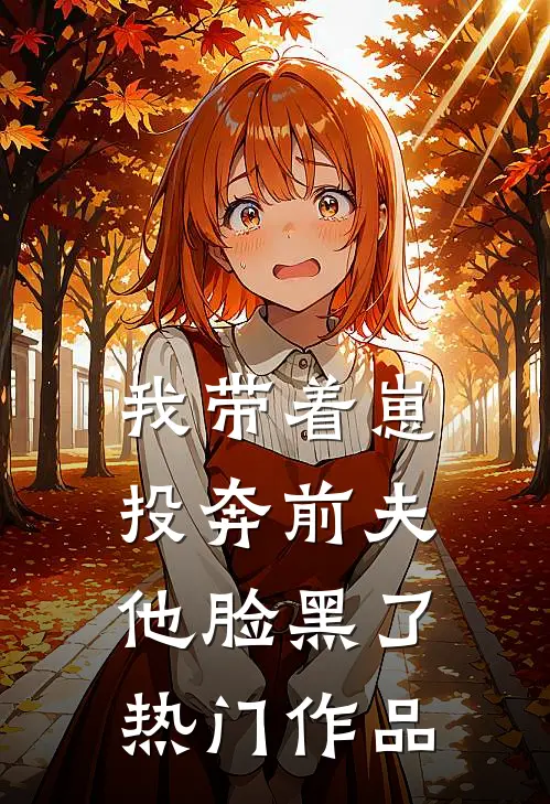 我带着崽投奔前夫，他脸黑了热门作品