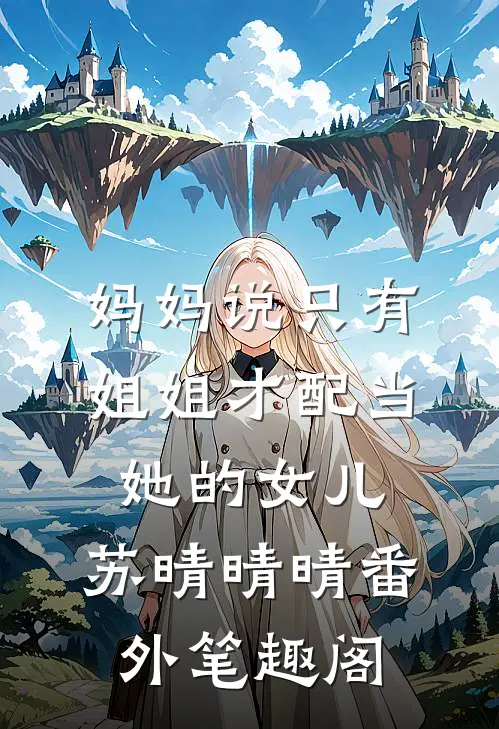 妈妈说只有姐姐才配当她的女儿：苏晴晴晴番外笔趣阁