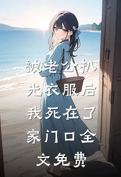 被老公扒光衣服后，我死在了家门口全文免费