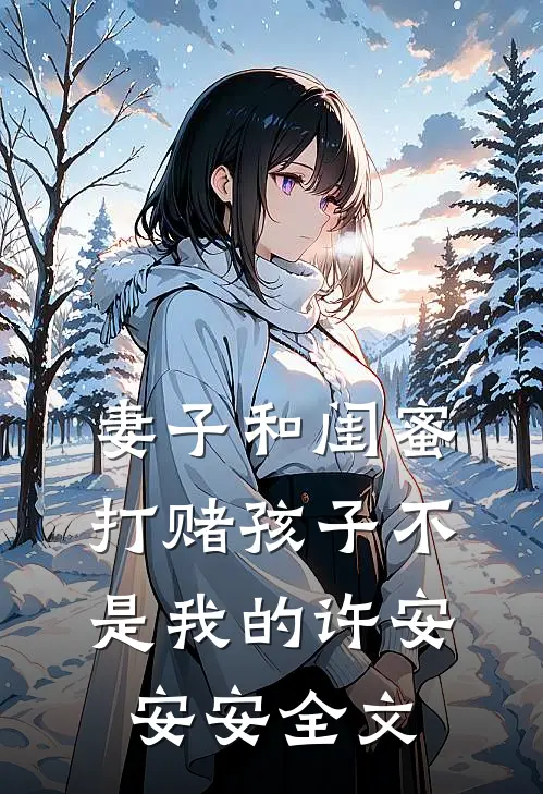 妻子和闺蜜打赌孩子不是我的许安安安全文