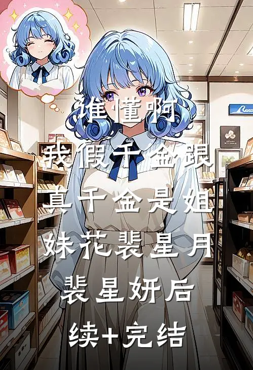 谁懂啊，我假千金跟真千金是姐妹花裴星月裴星妍后续+完结