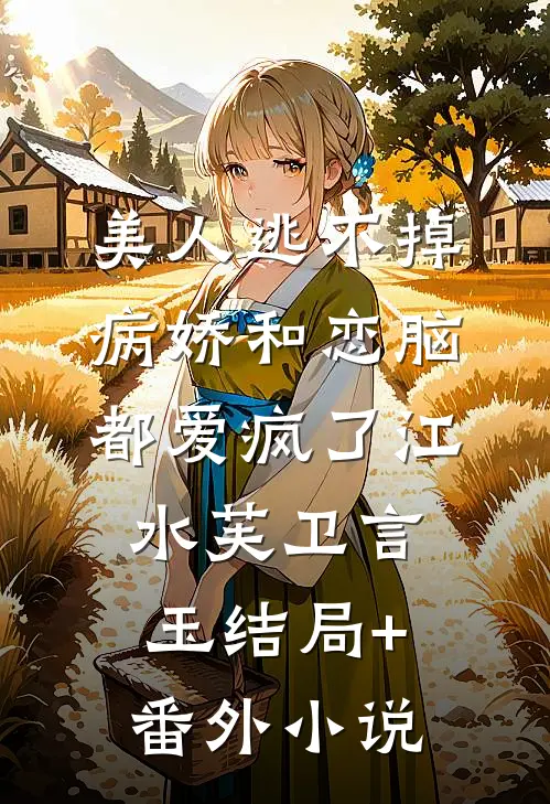 美人逃不掉，病娇和恋脑都爱疯了江水芙卫言玉结局+番外小说