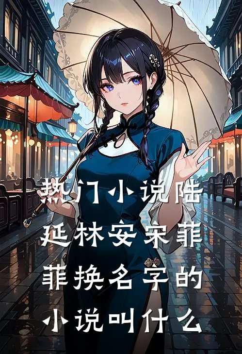 热门小说陆延林安宋菲菲换名字的小说叫什么