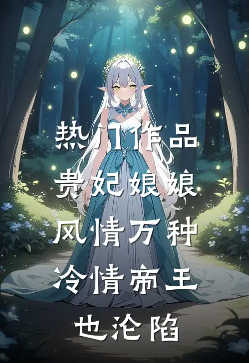 热门作品贵妃娘娘风情万种，冷情帝王也沦陷