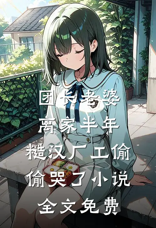 团长老婆离家半年，糙汉厂工偷偷哭了小说全文免费