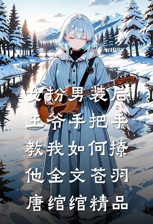 女扮男装后,王爷手把手教我如何撩他全文(苍羽唐绾绾)精品
