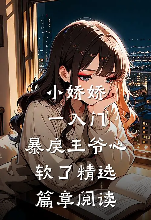 小娇娇一入门，暴戾王爷心软了精选篇章阅读
