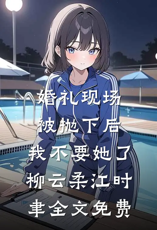 婚礼现场被抛下后，我不要她了柳云柔江时聿全文免费