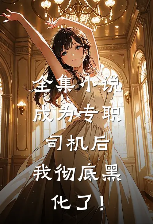 全集小说成为专职司机后，我彻底黑化了！