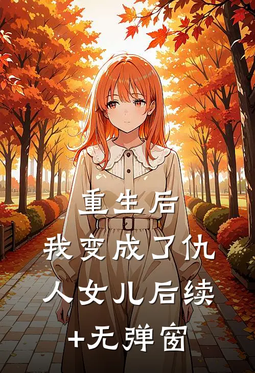 重生后，我变成了仇人女儿后续+无弹窗