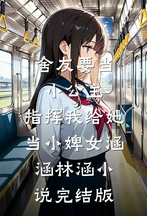 舍友要当小公主，指挥我给她当小婢女涵涵林涵小说完结版