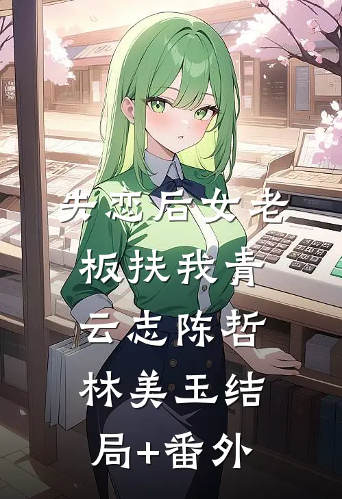 失恋后女老板扶我青云志陈哲林美玉结局+番外