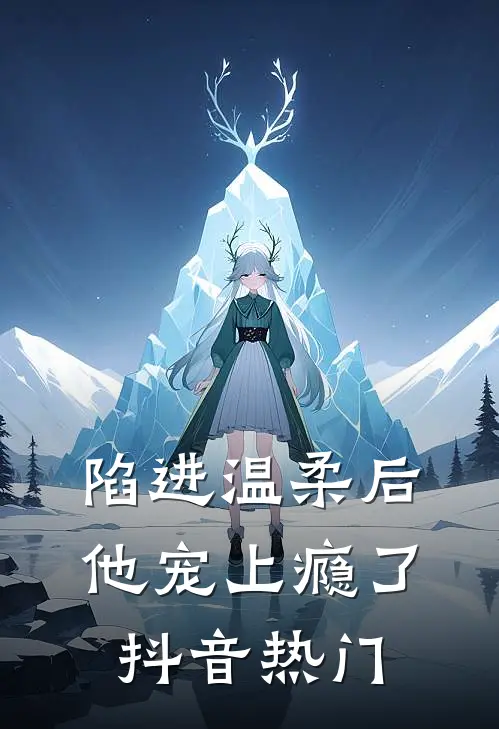 陷进温柔后，他宠上瘾了抖音热门