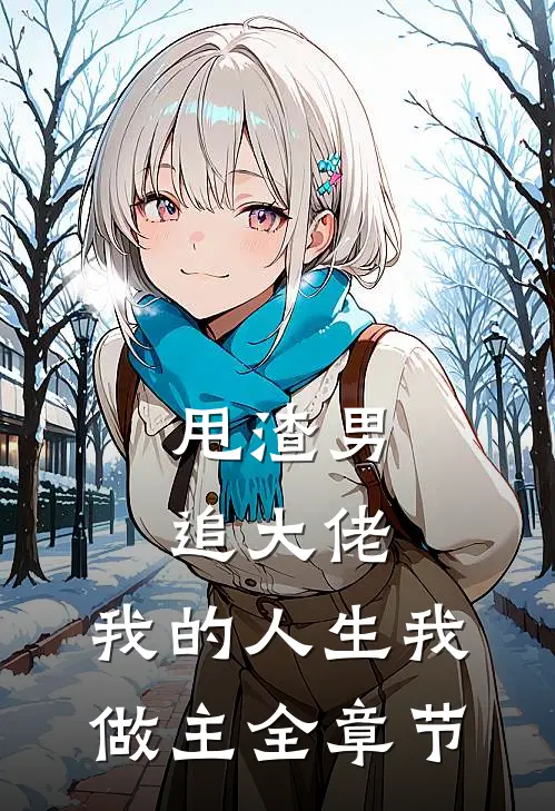 甩渣男,追大佬,我的人生我做主全章节阅读
