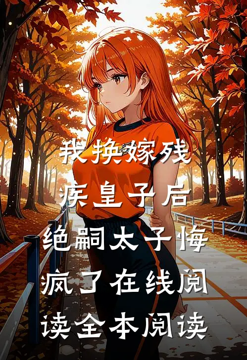 我换嫁残疾皇子后，绝嗣太子悔疯了在线阅读全本阅读
