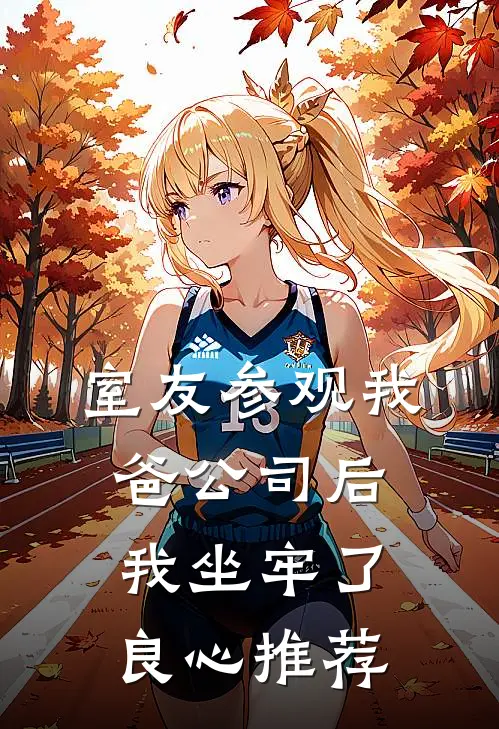 室友参观我爸公司后，我坐牢了良心推荐