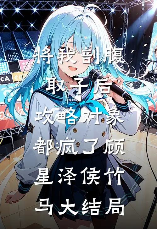 将我剖腹取子后，攻略对象都疯了顾星泽侯竹马大结局